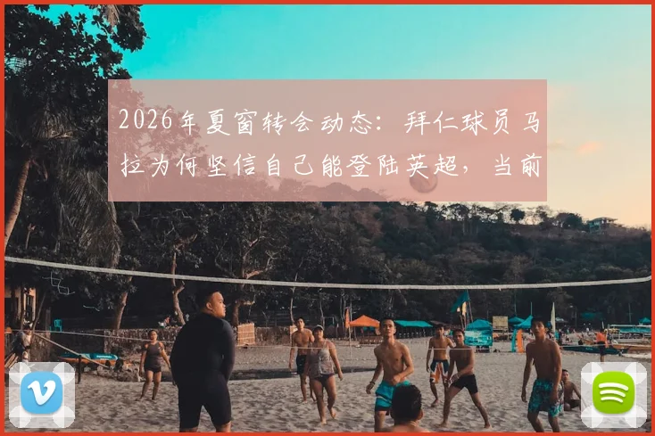 2026年夏窗转会动态:拜仁球员马拉为何坚信自己能登陆英超,当前如何备战世界杯