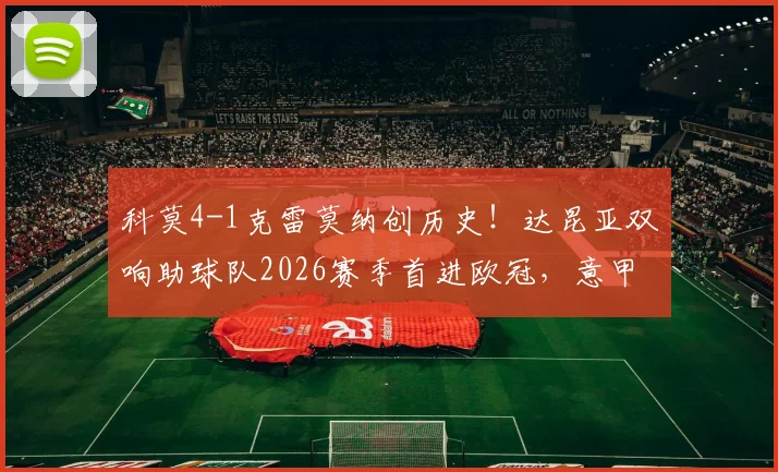 科莫4-1克雷莫纳创历史！达昆亚双响助球队2026赛季首进欧冠，意甲战报深度回顾