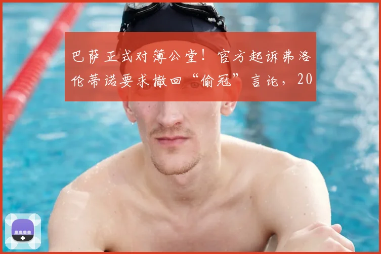 巴萨正式对簿公堂！官方起诉弗洛伦蒂诺要求撤回“偷冠”言论，2026年西甲争冠恩怨升级