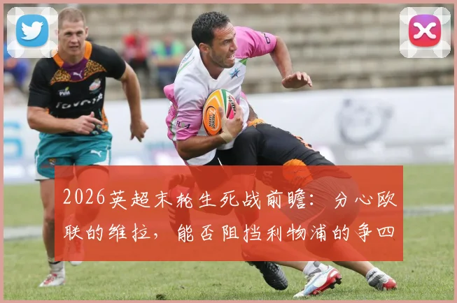 2026英超末轮生死战前瞻:分心欧联的维拉,能否阻挡利物浦的争四最后希望?