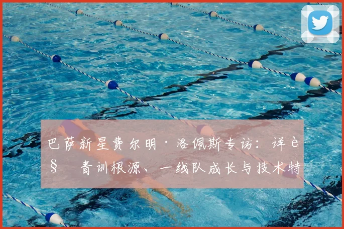 巴萨新星费尔明·洛佩斯专访：详解青训根源、一线队成长与技术特点，公开2026未来计划
