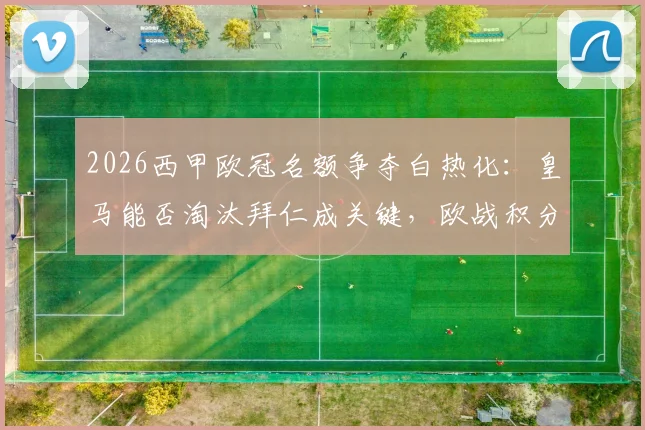 2026西甲欧冠名额争夺白热化:皇马能否淘汰拜仁成关键,欧战积分规则详解