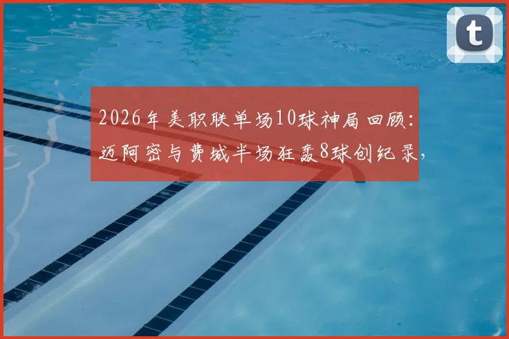 2026年美职联单场10球神局回顾：迈阿密与费城半场狂轰8球创纪录，6-4比分跻身历史第二