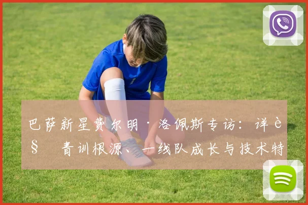 巴萨新星费尔明·洛佩斯专访:详解青训根源、一线队成长与技术特点,公开2026未来计划