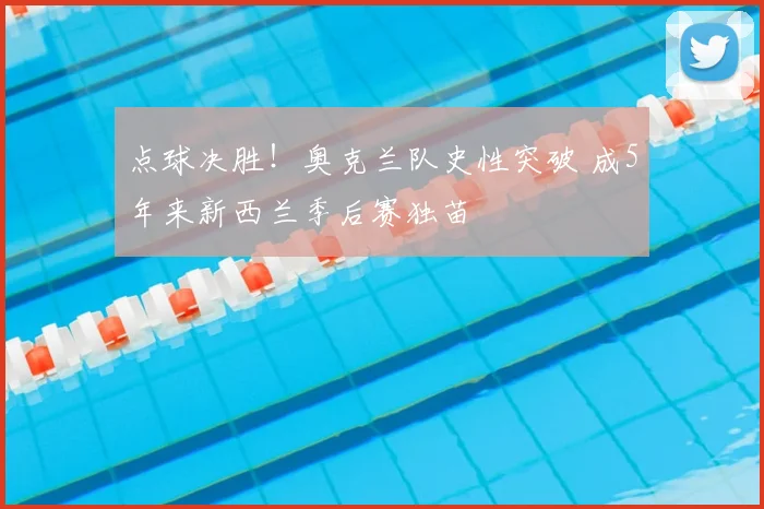 点球决胜！奥克兰队史性突破 成5年来新西兰季后赛独苗