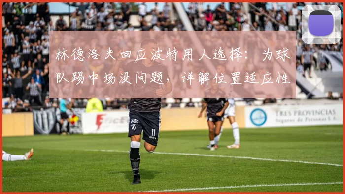 林德洛夫回应波特用人选择：为球队踢中场没问题，详解位置适应性与战术考量