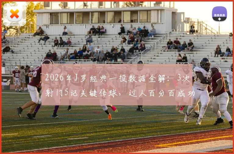 2026年J罗经典一役数据全解:3次射门5记关键传球,过人百分百成功率如何主导比赛?