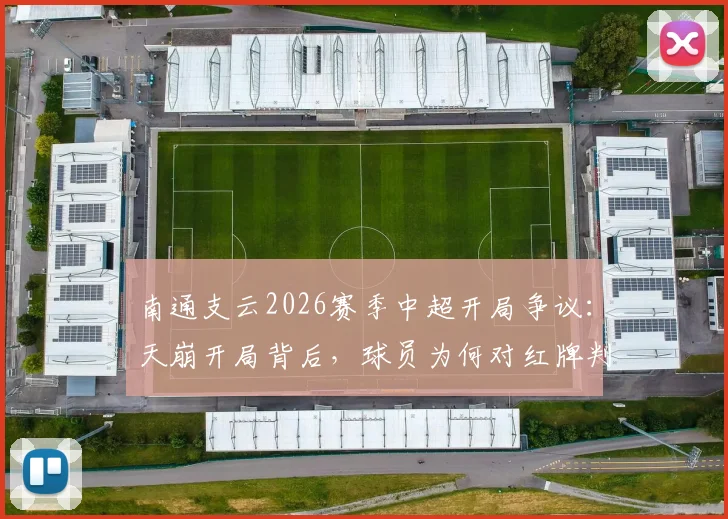 南通支云2026赛季中超开局争议:天崩开局背后,球员为何对红牌判罚集体懵圈?详细复盘与事件焦点解读