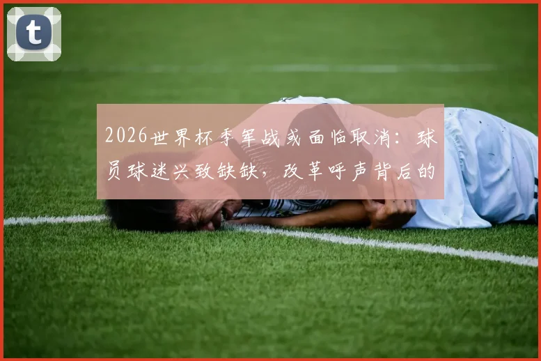 2026世界杯季军战或面临取消：球员球迷兴致缺缺，改革呼声背后的三大现实困境