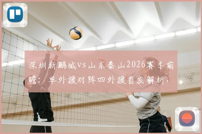 深圳新鹏城vs山东泰山2026赛季前瞻:单外援对阵四外援首发解析,泽卡先发位置与战术影响全览