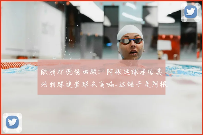 欧洲杯现场回顾:阿根廷球迷给奥地利球迷套球衣高喊_这矮子是阿根廷人_,球场文化引发热议