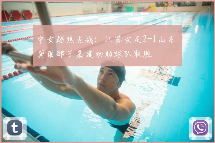 中女超焦点战：江苏女足2-1山东 龚丽邵子嘉建功助球队取胜