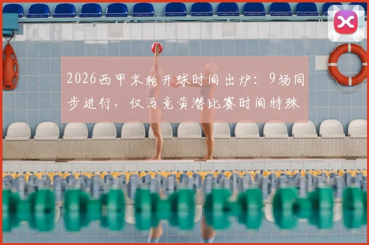 2026西甲末轮开球时间出炉：9场同步进行，仅马竞黄潜比赛时间特殊