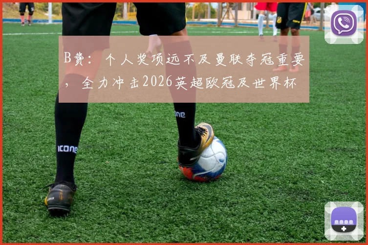 B费:个人奖项远不及曼联夺冠重要,全力冲击2026英超欧冠及世界杯荣耀