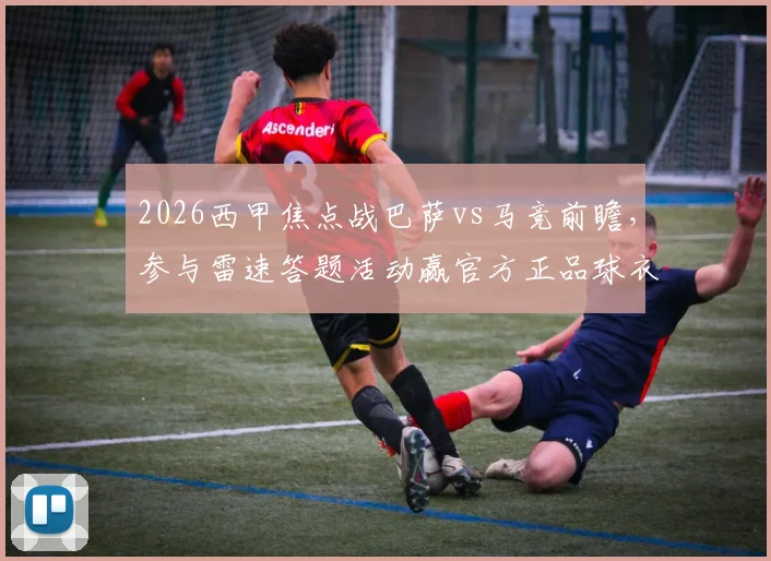 2026西甲焦点战巴萨vs马竞前瞻，参与雷速答题活动赢官方正品球衣攻略