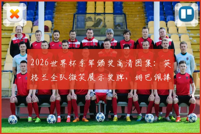 2026世界杯季军颁奖高清图集：英格兰全队微笑展示奖牌，姆巴佩捧金靴庆祝瞬间回顾