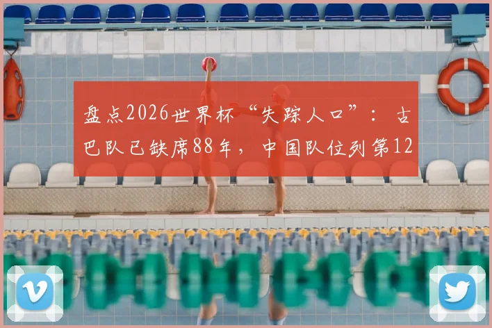 盘点2026世界杯“失踪人口”:古巴队已缺席88年,中国队位列第12,谁有望回归?