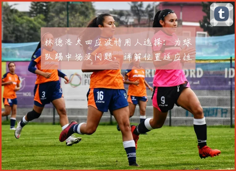 林德洛夫回应波特用人选择:为球队踢中场没问题,详解位置适应性与战术考量