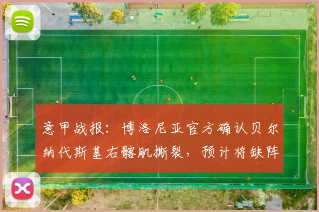 意甲战报:博洛尼亚官方确认贝尔纳代斯基右髂肌撕裂,预计将缺阵2-3周