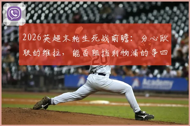 2026英超末轮生死战前瞻：分心欧联的维拉，能否阻挡利物浦的争四最后希望？