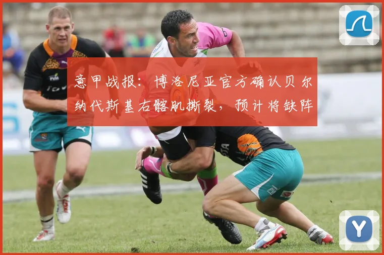 意甲战报：博洛尼亚官方确认贝尔纳代斯基右髂肌撕裂，预计将缺阵2-3周