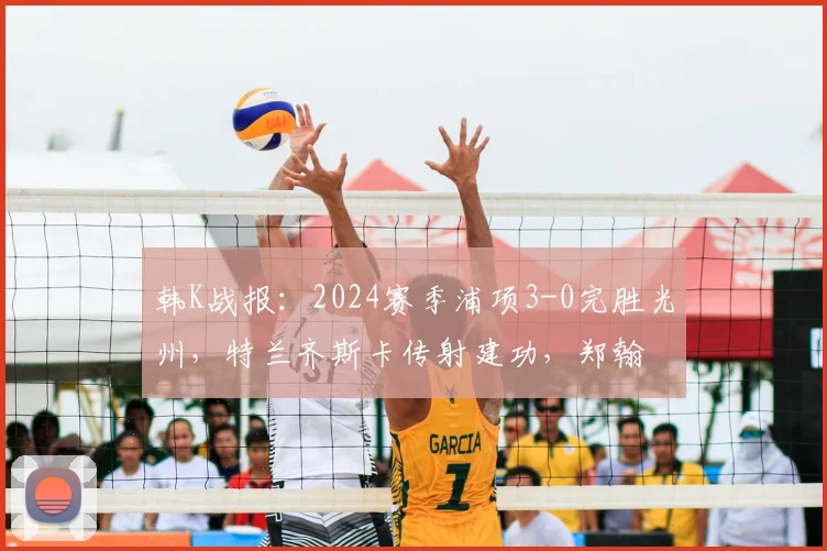韩K战报：2024赛季浦项3-0完胜光州，特兰齐斯卡传射建功，郑翰旻破门锁定胜局