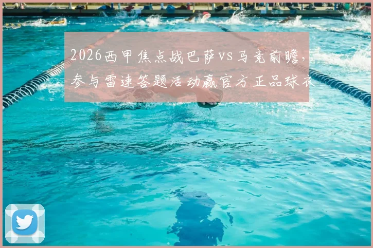 2026西甲焦点战巴萨vs马竞前瞻，参与雷速答题活动赢官方正品球衣攻略