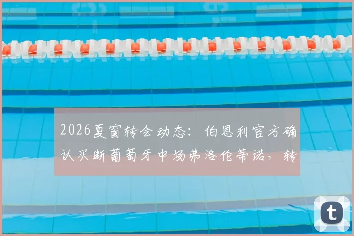 2026夏窗转会动态:伯恩利官方确认买断葡萄牙中场弗洛伦蒂诺,转会费、合同年限及技术特点分析