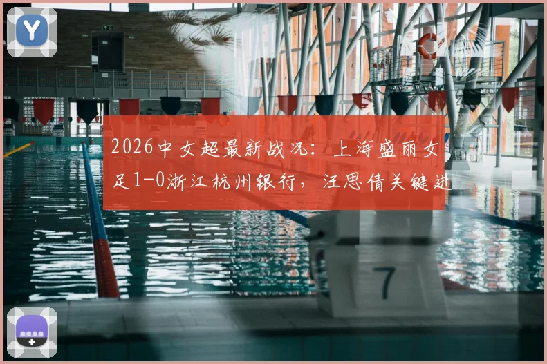 2026中女超最新战况：上海盛丽女足1-0浙江杭州银行，汪思倩关键进球，附积分榜与球队分析
